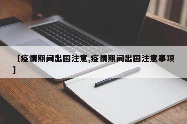 【疫情期间出国注意,疫情期间出国注意事项】