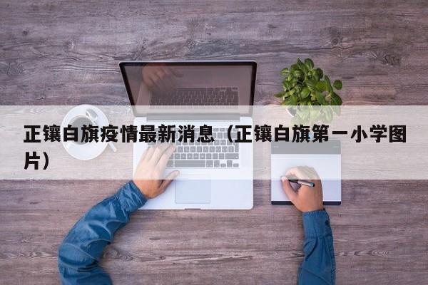 正镶白旗疫情最新消息（正镶白旗第一小学图片）