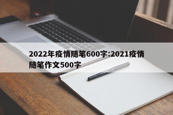 2022年疫情随笔600字:2021疫情随笔作文500字