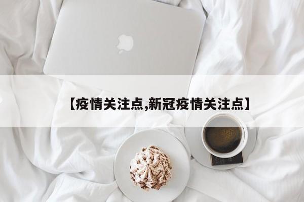 【疫情关注点,新冠疫情关注点】
