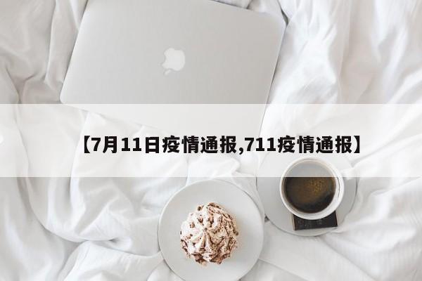 【7月11日疫情通报,711疫情通报】