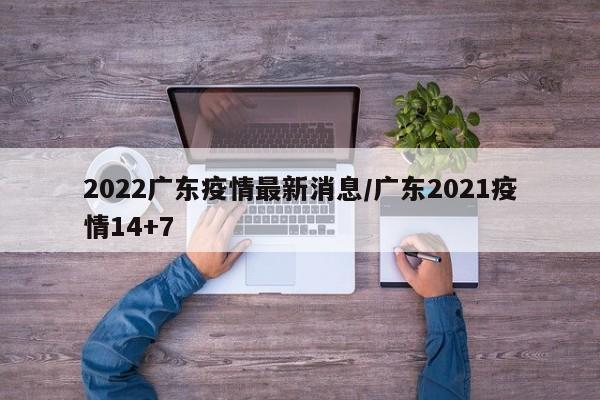 2022广东疫情最新消息/广东2021疫情14+7