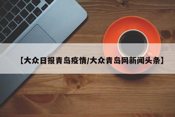 【大众日报青岛疫情/大众青岛网新闻头条】