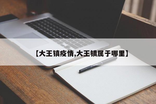 【大王镇疫情,大王镇属于哪里】