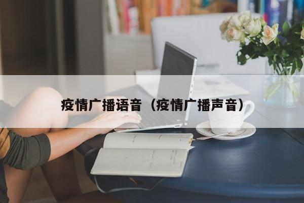 疫情广播语音（疫情广播声音）