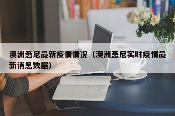 澳洲悉尼最新疫情情况（澳洲悉尼实时疫情最新消息数据）