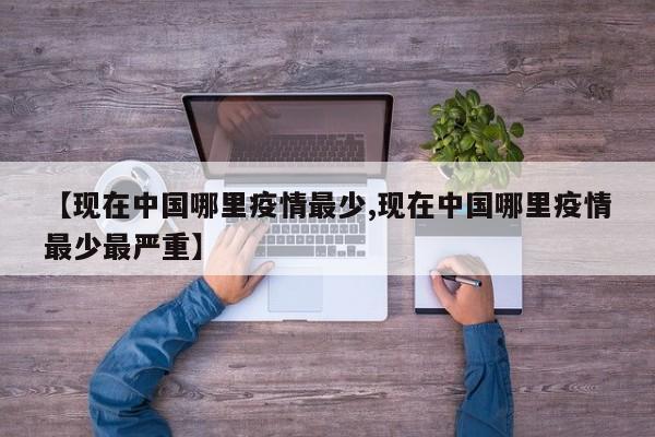 【现在中国哪里疫情最少,现在中国哪里疫情最少最严重】