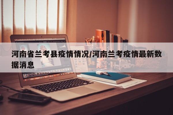 河南省兰考县疫情情况/河南兰考疫情最新数据消息
