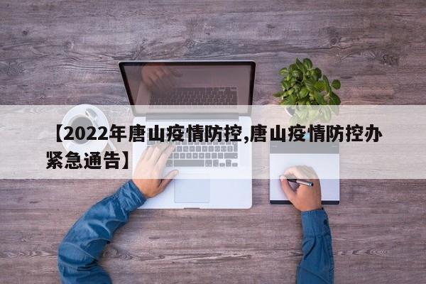 【2022年唐山疫情防控,唐山疫情防控办紧急通告】