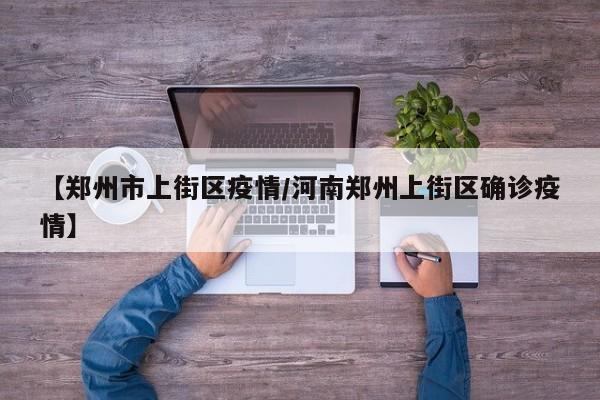 【郑州市上街区疫情/河南郑州上街区确诊疫情】