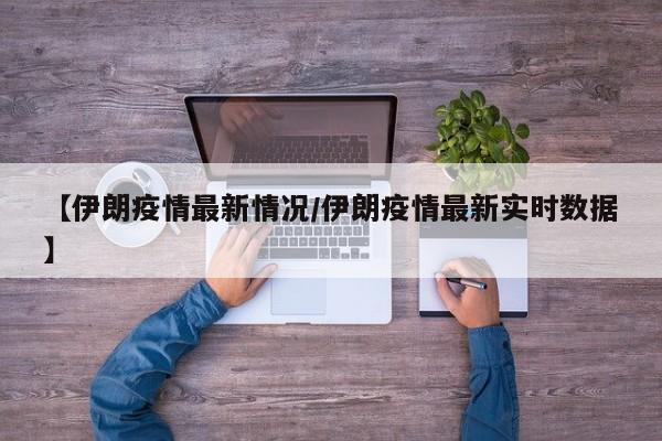 【伊朗疫情最新情况/伊朗疫情最新实时数据】