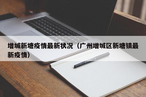 增城新塘疫情最新状况（广州增城区新塘镇最新疫情）