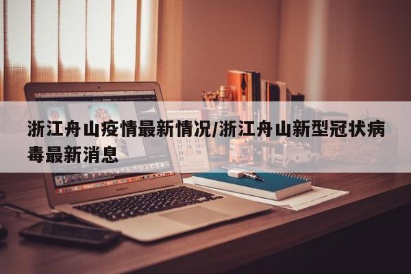 浙江舟山疫情最新情况/浙江舟山新型冠状病毒最新消息