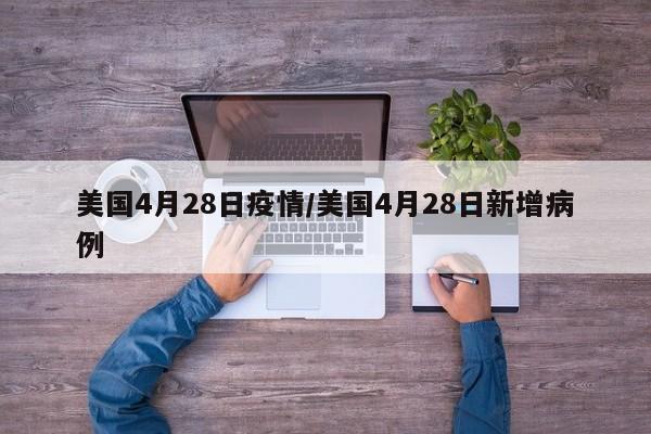 美国4月28日疫情/美国4月28日新增病例