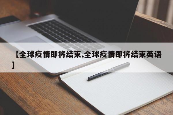 【全球疫情即将结束,全球疫情即将结束英语】