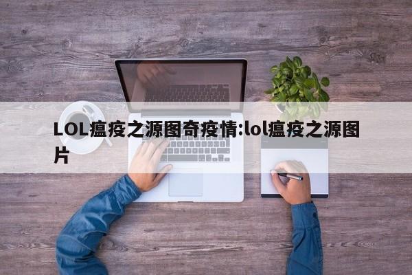 LOL瘟疫之源图奇疫情:lol瘟疫之源图片