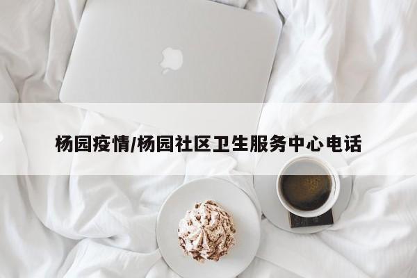 杨园疫情/杨园社区卫生服务中心电话