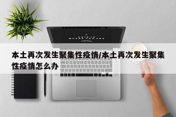 本土再次发生聚集性疫情/本土再次发生聚集性疫情怎么办