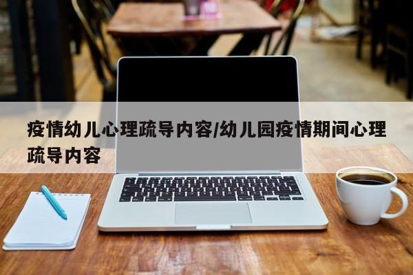 疫情幼儿心理疏导内容/幼儿园疫情期间心理疏导内容