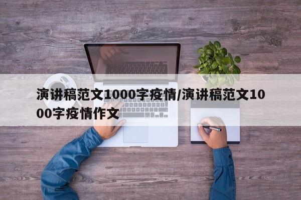 演讲稿范文1000字疫情/演讲稿范文1000字疫情作文