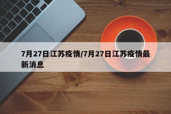 7月27日江苏疫情/7月27日江苏疫情最新消息