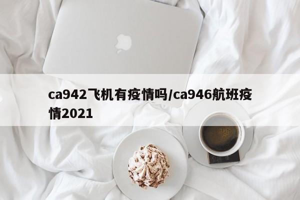 ca942飞机有疫情吗/ca946航班疫情2021