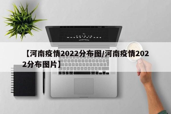 【河南疫情2022分布图/河南疫情2022分布图片】