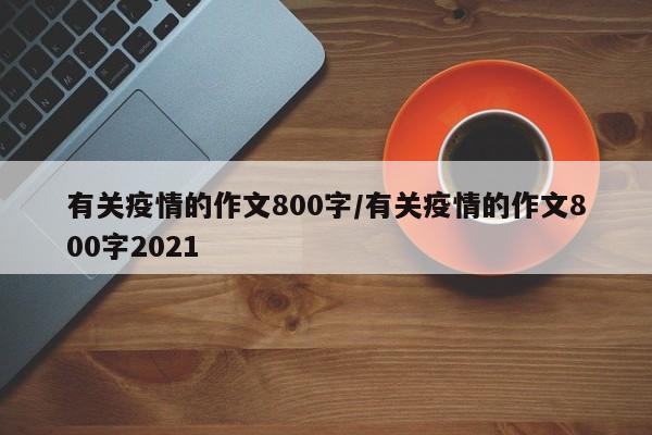有关疫情的作文800字/有关疫情的作文800字2021