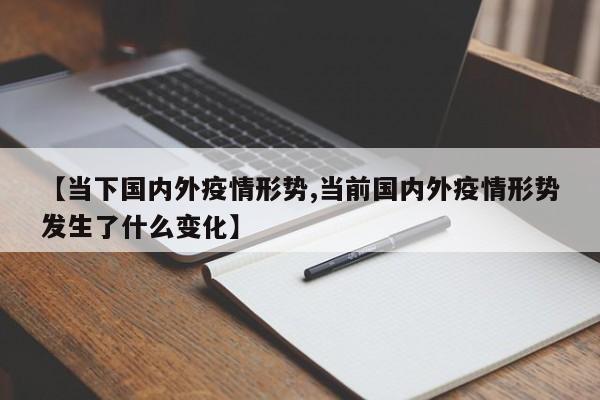 【当下国内外疫情形势,当前国内外疫情形势发生了什么变化】