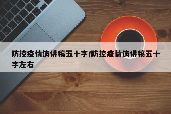 防控疫情演讲稿五十字/防控疫情演讲稿五十字左右