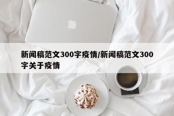 新闻稿范文300字疫情/新闻稿范文300字关于疫情