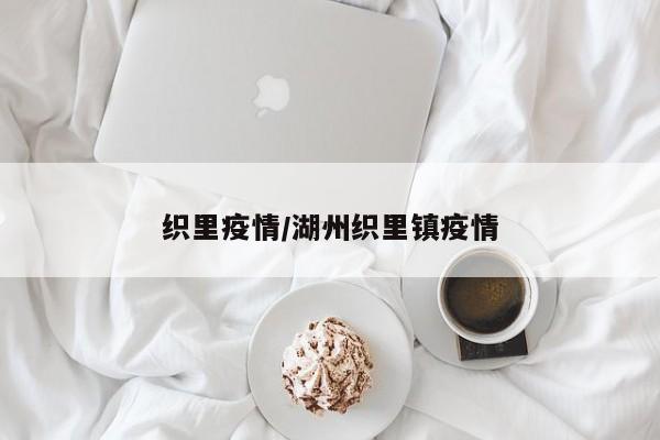 织里疫情/湖州织里镇疫情
