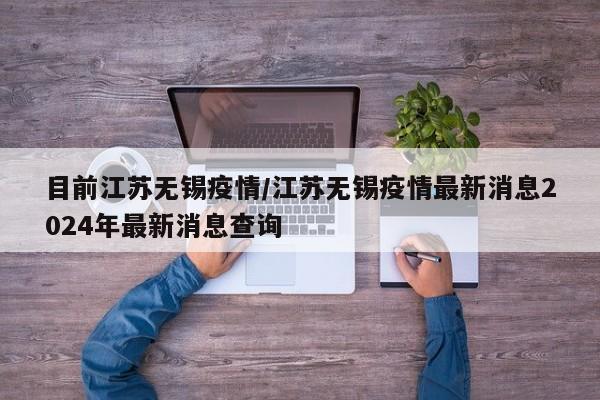 目前江苏无锡疫情/江苏无锡疫情最新消息2024年最新消息查询