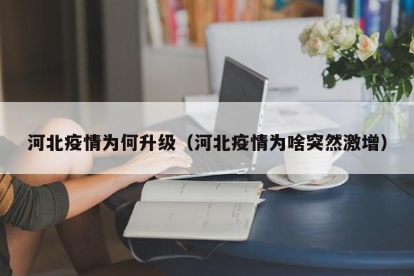 河北疫情为何升级（河北疫情为啥突然激增）