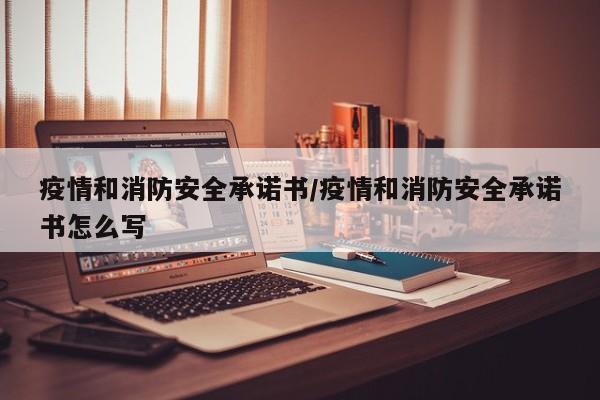 疫情和消防安全承诺书/疫情和消防安全承诺书怎么写