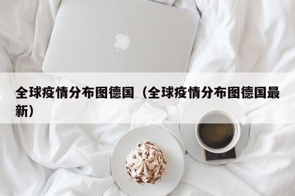 全球疫情分布图德国（全球疫情分布图德国最新）