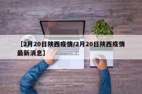 【2月20日陕西疫情/2月20日陕西疫情最新消息】
