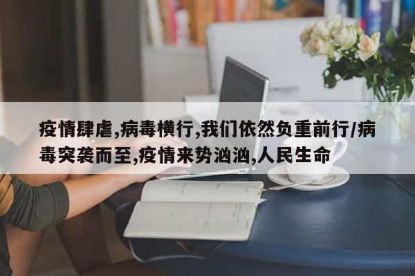 疫情肆虐,病毒横行,我们依然负重前行/病毒突袭而至,疫情来势汹汹,人民生命
