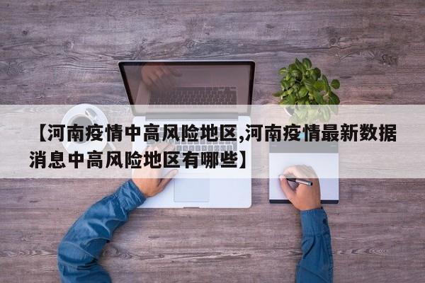 【河南疫情中高风险地区,河南疫情最新数据消息中高风险地区有哪些】
