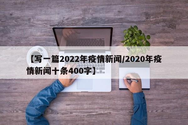 【写一篇2022年疫情新闻/2020年疫情新闻十条400字】