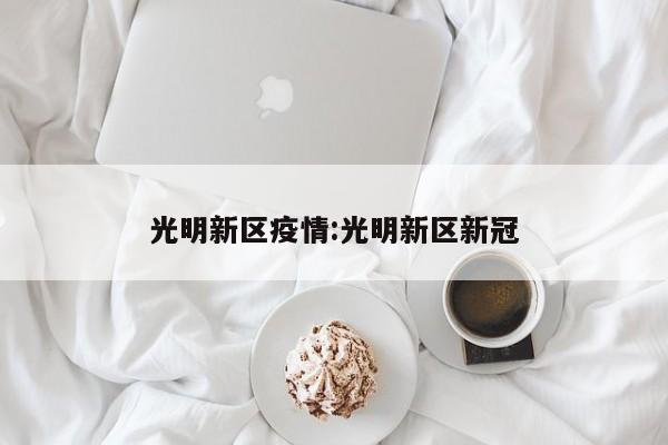 光明新区疫情:光明新区新冠