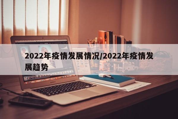 2022年疫情发展情况/2022年疫情发展趋势