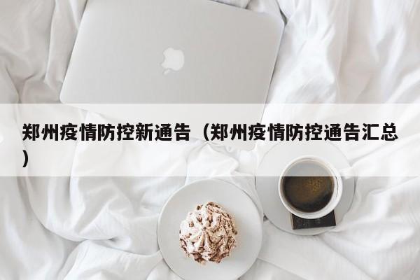 郑州疫情防控新通告（郑州疫情防控通告汇总）