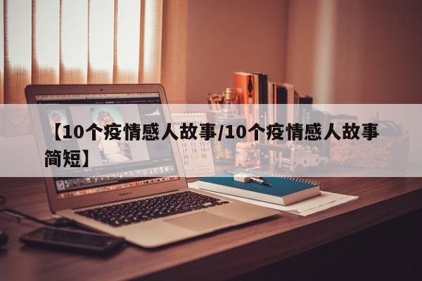 【10个疫情感人故事/10个疫情感人故事简短】