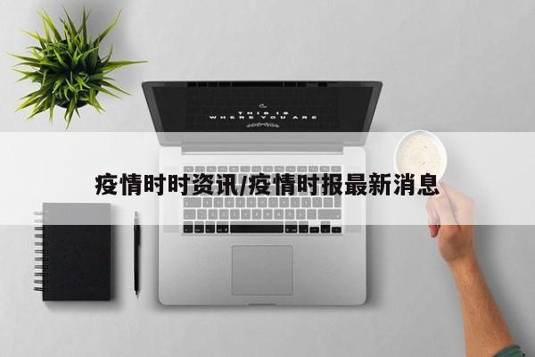 疫情时时资讯/疫情时报最新消息