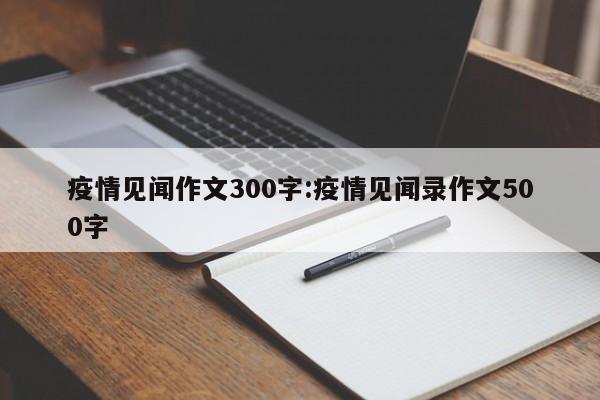 疫情见闻作文300字:疫情见闻录作文500字