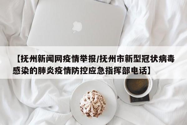 【抚州新闻网疫情举报/抚州市新型冠状病毒感染的肺炎疫情防控应急指挥部电话】