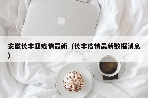安徽长丰县疫情最新（长丰疫情最新数据消息）