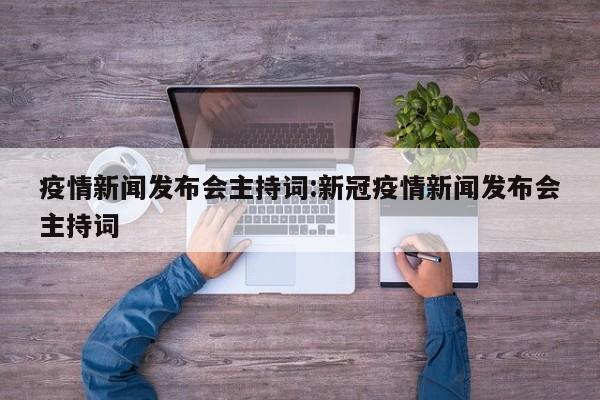 疫情新闻发布会主持词:新冠疫情新闻发布会主持词
