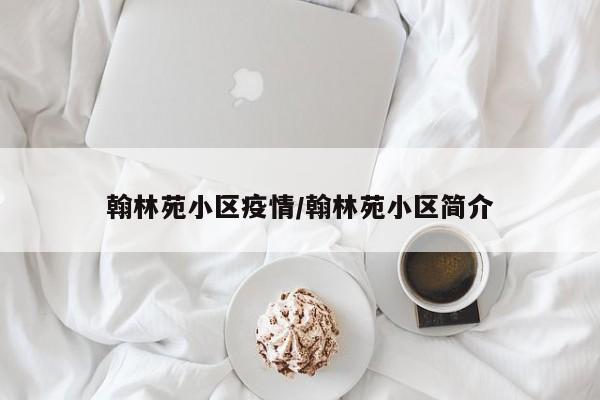 翰林苑小区疫情/翰林苑小区简介